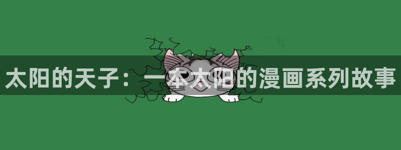 拷贝漫画2.9版本下载：太阳的天子：一本太阳的漫画系列故事