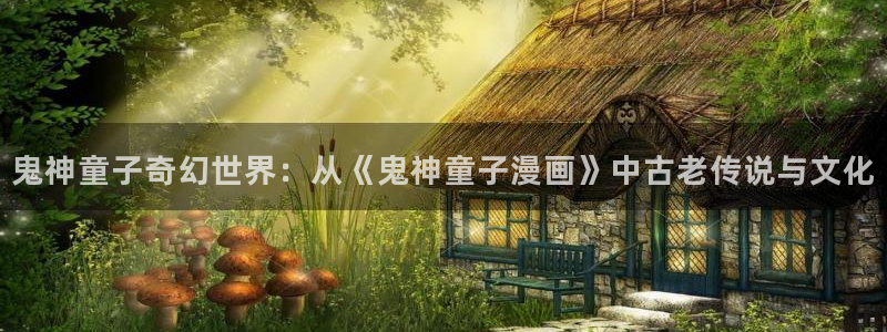 拷贝漫画繁体字版：鬼神童子奇幻世界：从《鬼神童子漫画》中古老传说与文化