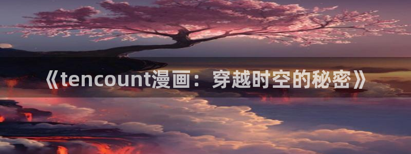 拷贝漫画app最新版本：《tencount漫画：穿越时空的秘密》